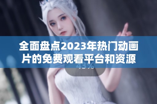 全面盘点2023年热门动画片的免费观看平台和资源
