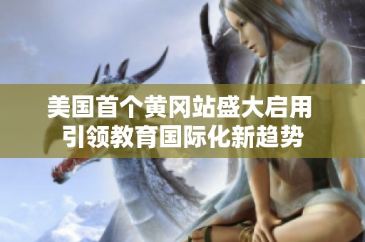 美国首个黄冈站盛大启用 引领教育国际化新趋势