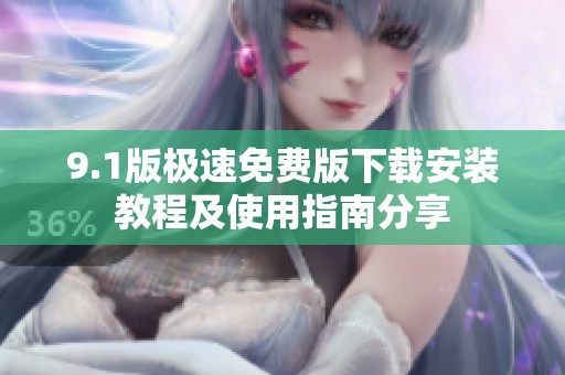 9.1版极速免费版下载安装教程及使用指南分享