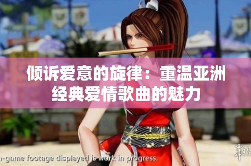 倾诉爱意的旋律：重温亚洲经典爱情歌曲的魅力