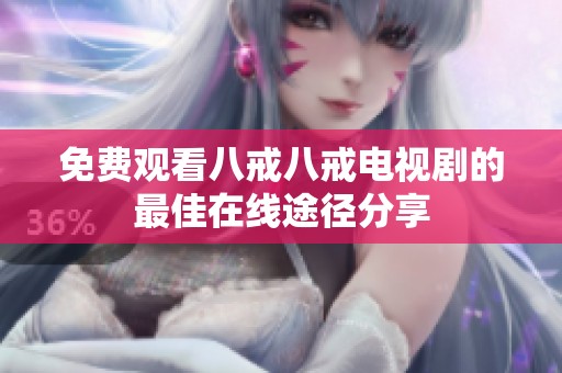 免费观看八戒八戒电视剧的最佳在线途径分享