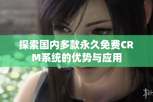 探索国内多款永久免费CRM系统的优势与应用