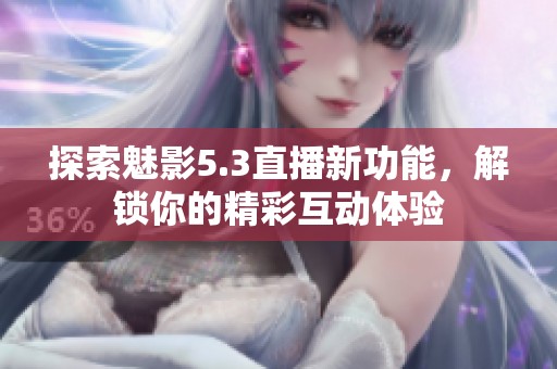 探索魅影5.3直播新功能，解锁你的精彩互动体验
