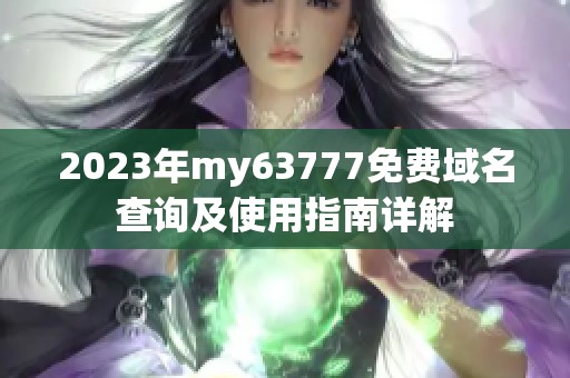 2023年my63777免费域名查询及使用指南详解