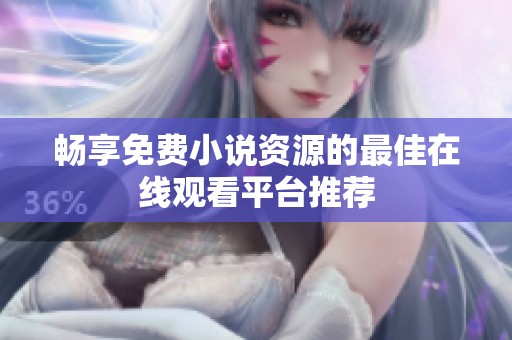 畅享免费小说资源的最佳在线观看平台推荐