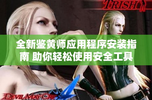 全新鉴黄师应用程序安装指南 助你轻松使用安全工具