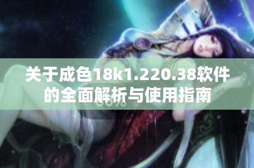 关于成色18k1.220.38软件的全面解析与使用指南