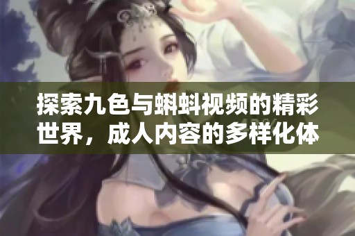 探索九色与蝌蚪视频的精彩世界，成人内容的多样化体验与发现