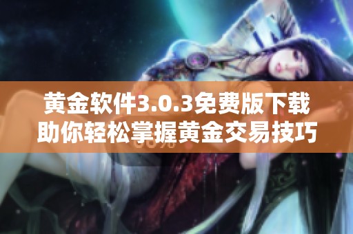 黄金软件3.0.3免费版下载助你轻松掌握黄金交易技巧