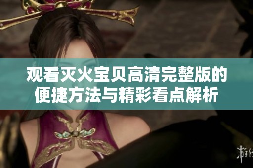 观看灭火宝贝高清完整版的便捷方法与精彩看点解析