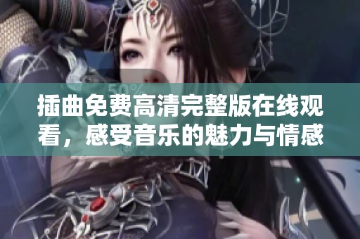 插曲免费高清完整版在线观看，感受音乐的魅力与情感