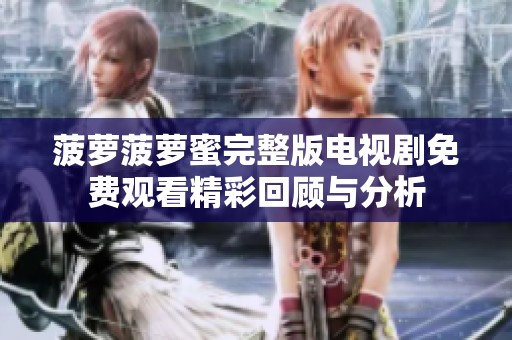 菠萝菠萝蜜完整版电视剧免费观看精彩回顾与分析