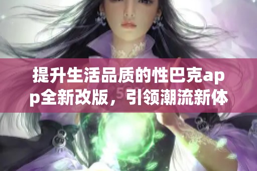 提升生活品质的性巴克app全新改版，引领潮流新体验