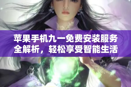苹果手机九一免费安装服务全解析，轻松享受智能生活新体验