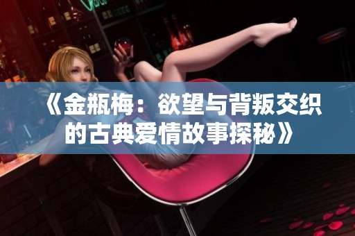 《金瓶梅：欲望与背叛交织的古典爱情故事探秘》