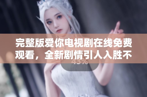 完整版爱你电视剧在线免费观看，全新剧情引人入胜不容错过