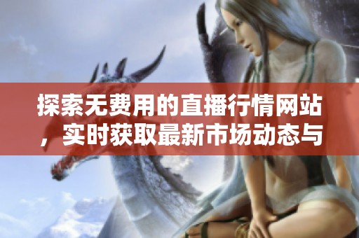 探索无费用的直播行情网站，实时获取最新市场动态与资讯