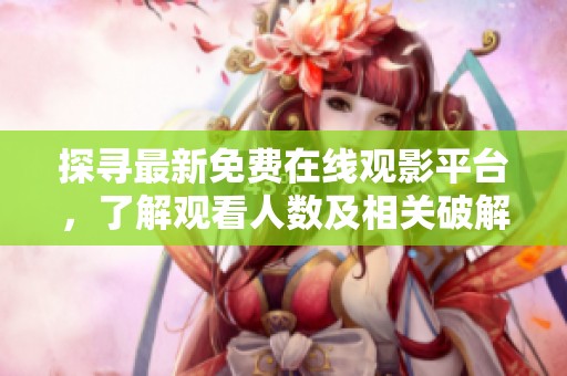 探寻最新免费在线观影平台，了解观看人数及相关破解版信息