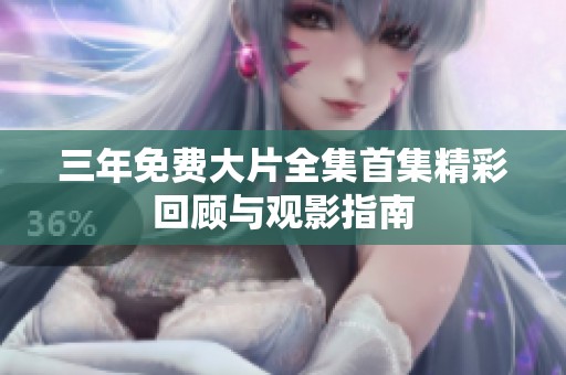 三年免费大片全集首集精彩回顾与观影指南