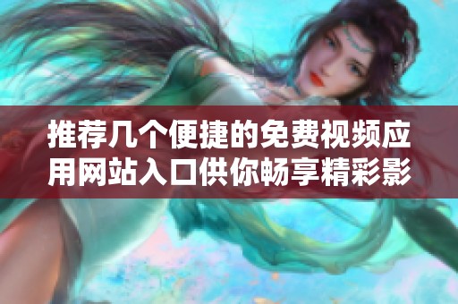 推荐几个便捷的免费视频应用网站入口供你畅享精彩影片
