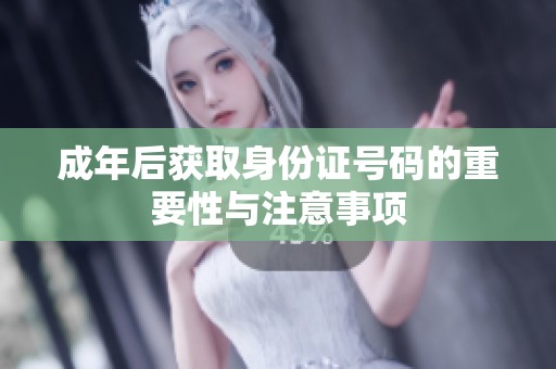 成年后获取身份证号码的重要性与注意事项