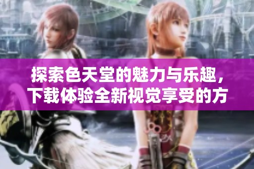探索色天堂的魅力与乐趣，下载体验全新视觉享受的方法