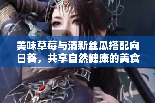 美味草莓与清新丝瓜搭配向日葵，共享自然健康的美食盛宴