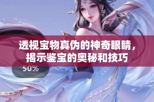 透视宝物真伪的神奇眼睛，揭示鉴宝的奥秘和技巧