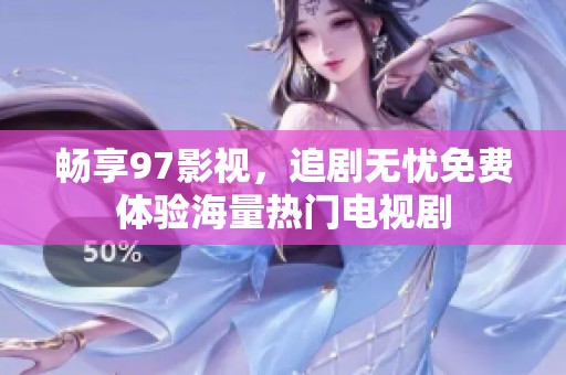 畅享97影视，追剧无忧免费体验海量热门电视剧