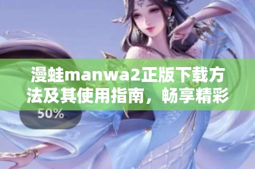 漫蛙manwa2正版下载方法及其使用指南，畅享精彩漫画体验