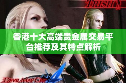 香港十大高端贵金属交易平台推荐及其特点解析