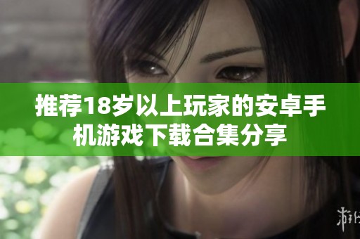 推荐18岁以上玩家的安卓手机游戏下载合集分享