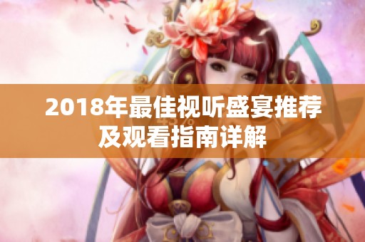 2018年最佳视听盛宴推荐及观看指南详解