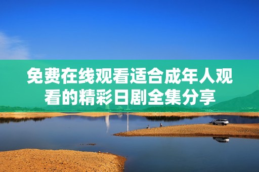 免费在线观看适合成年人观看的精彩日剧全集分享