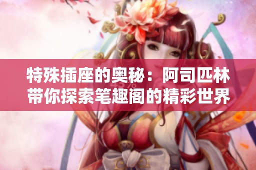 特殊插座的奥秘：阿司匹林带你探索笔趣阁的精彩世界