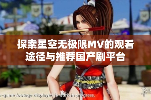 探索星空无极限MV的观看途径与推荐国产剧平台