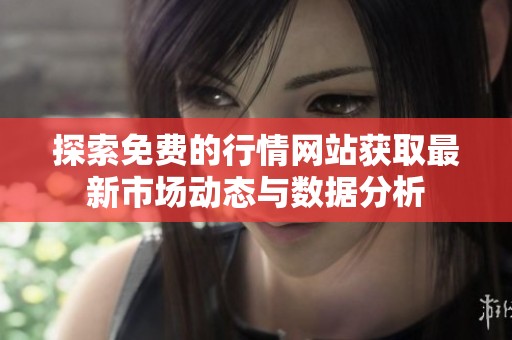 探索免费的行情网站获取最新市场动态与数据分析