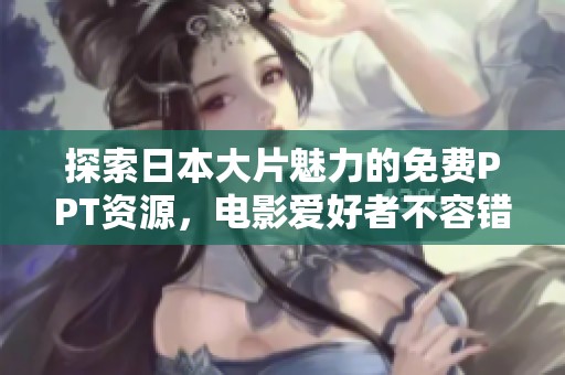 探索日本大片魅力的免费PPT资源，电影爱好者不容错过！