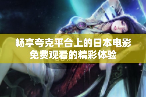 畅享夸克平台上的日本电影免费观看的精彩体验