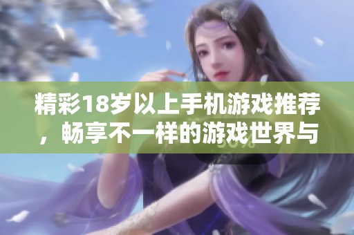 精彩18岁以上手机游戏推荐，畅享不一样的游戏世界与乐趣