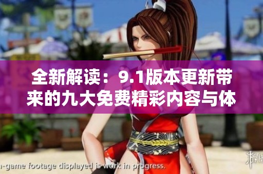 全新解读：9.1版本更新带来的九大免费精彩内容与体验升级