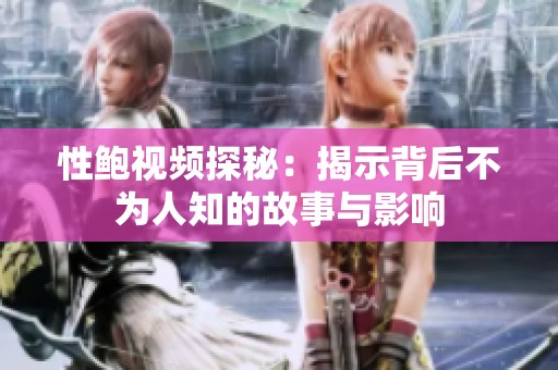 性鲍视频探秘：揭示背后不为人知的故事与影响