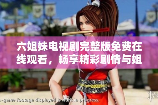六姐妹电视剧完整版免费在线观看，畅享精彩剧情与姐妹情深