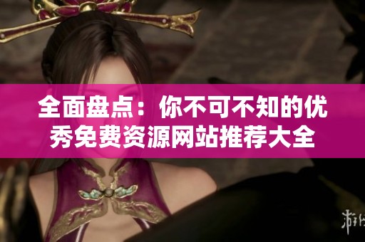 全面盘点：你不可不知的优秀免费资源网站推荐大全