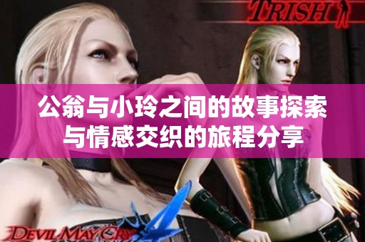 公翁与小玲之间的故事探索与情感交织的旅程分享