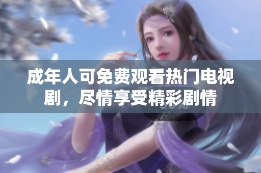 成年人可免费观看热门电视剧，尽情享受精彩剧情