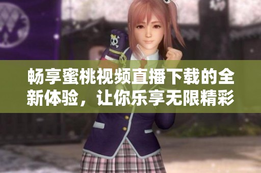 畅享蜜桃视频直播下载的全新体验，让你乐享无限精彩