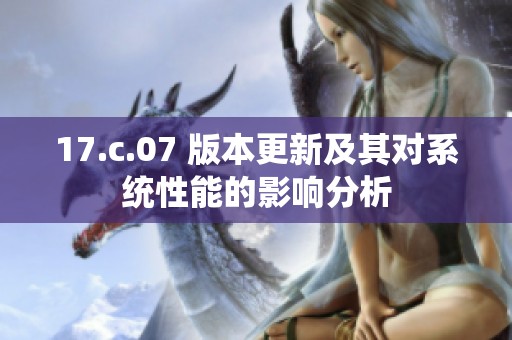 17.c.07 版本更新及其对系统性能的影响分析