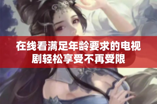 在线看满足年龄要求的电视剧轻松享受不再受限