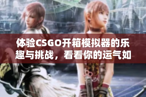 体验CSGO开箱模拟器的乐趣与挑战，看看你的运气如何